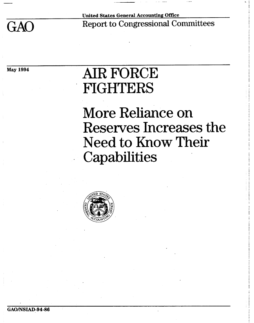 handle is hein.gao/gaobabice0001 and id is 1 raw text is:               United States General Accounting Office
GAO           Report to Congressional Committees


May 1994


AIR FORCE
FIGHTERS


More Reliance on
Reserves Increases the
Need to Know Their
Capabilities


GAO/NSIAD-94-86


