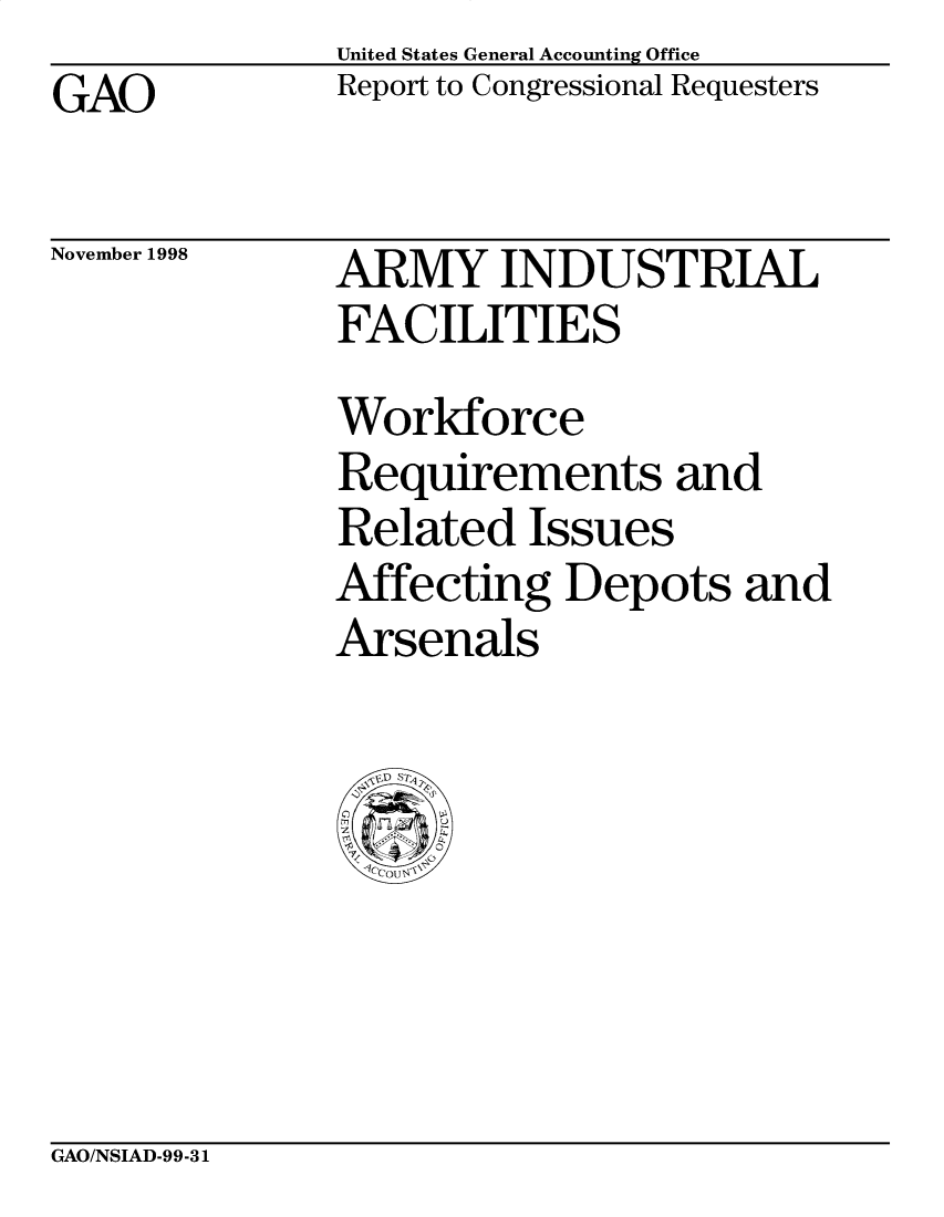 handle is hein.gao/gaobabisq0001 and id is 1 raw text is: United States General Accounting Office
Report to Congressional Requesters


GAO


November 1998


ARMY INDUSTRIAL
FACILITIES
Workforce
Requirements and
Related Issues
Affecting Depots and
Arsenals


GAO/NSIAD-99-31


