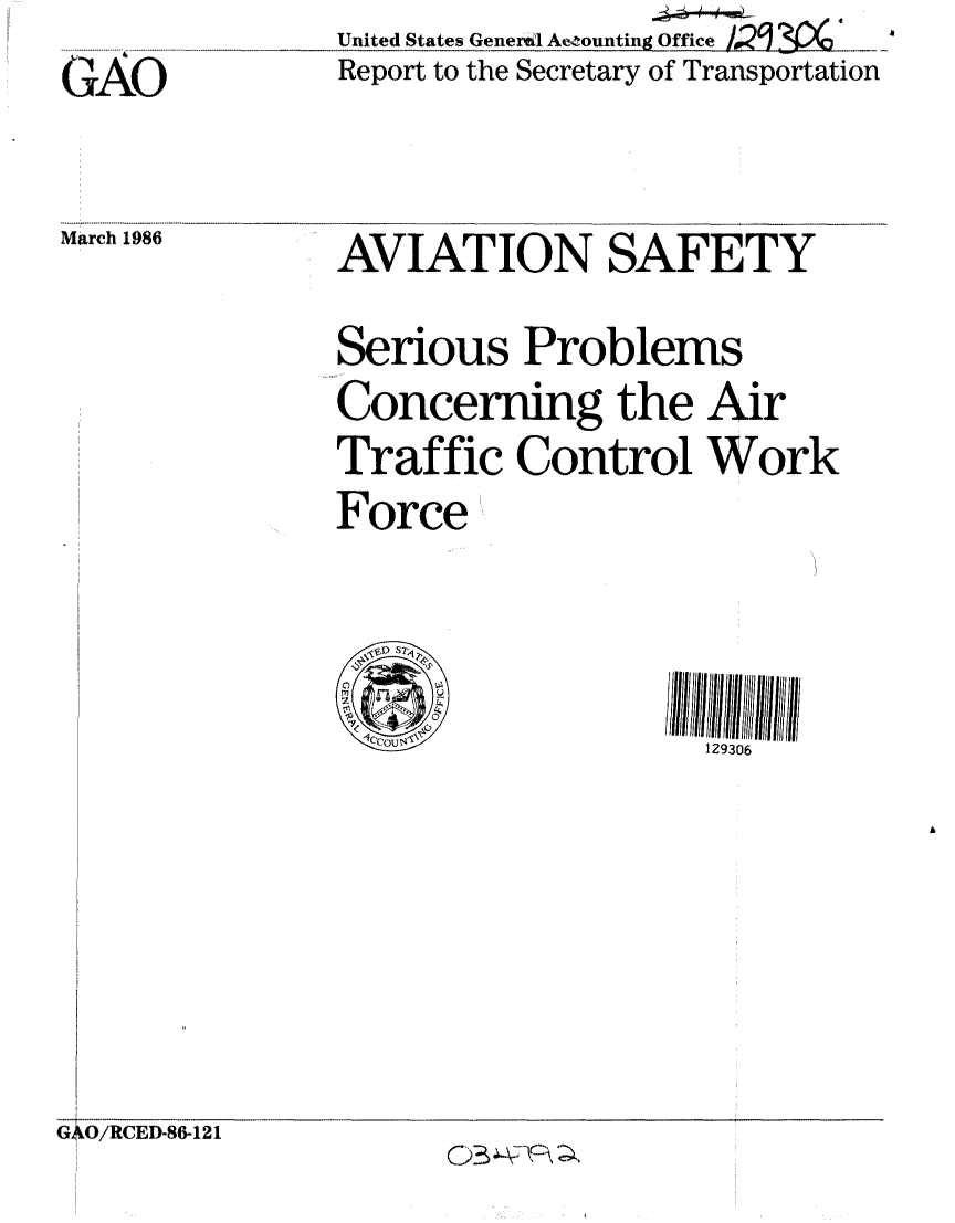 handle is hein.gao/gaobabnxa0001 and id is 1 raw text is:                UnitedStates Gener'l Aoounting Office 12. 4--
GAO            Report to the Secretary of Transportation


March 1986


AVIATION SAFETY
Serious Problems
Concerning the Air
Traffic Control Work
Force


c          ~129306


GAO/RCED-86-121


