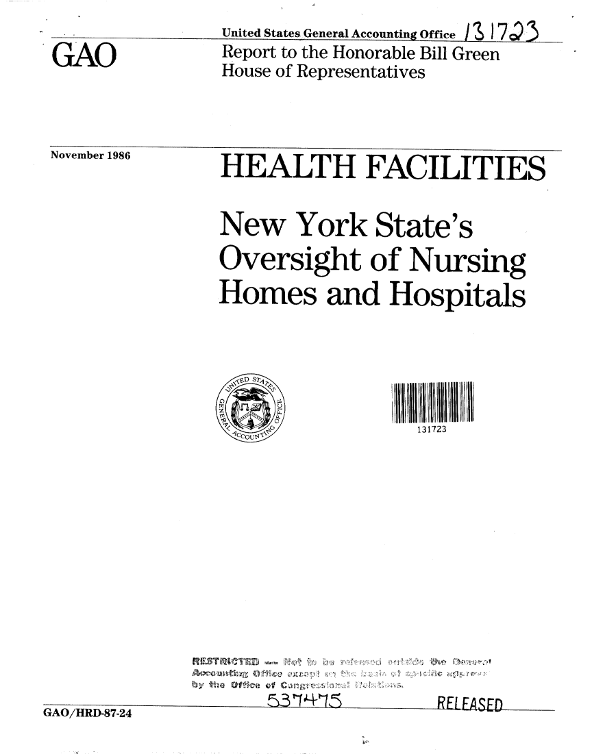 handle is hein.gao/gaobabogl0001 and id is 1 raw text is: United States General Accounting Office I S I7cQ


GAO


Report to the Honorable Bill Green
House of Representatives


November 1986


HEALTH FACILITIES


New York State's
Oversight of Nursing
Homes and Hospitals





        0131723


R ~7TL ~
       elf ~


tiAO/HIRD-87-24


~(C


t),5 r J- r- L-,RP:Lf7Anrnr


