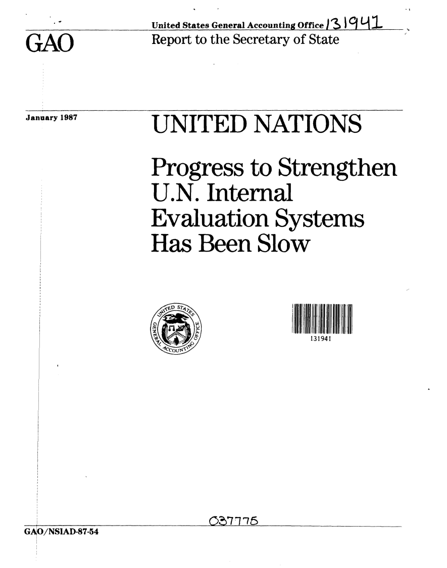 handle is hein.gao/gaobabohi0001 and id is 1 raw text is: 
GAO


United States General Accounting Office a  l-c CL
Report to the Secretary of State


January 1987


UNITED NATIONS

Progress to Strengthen
U.N. Internal
Evaluation Systems
Has Been Slow


  V1)               III
     Z-131941


GAO/NSIAD-87-54


