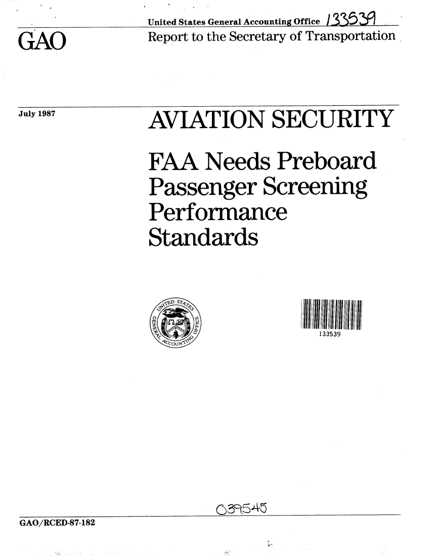 handle is hein.gao/gaobabomm0001 and id is 1 raw text is: United States General Accounting Office 1_35   ....
Report to the Secretary of Transportation


GAO


July 1987


GAO/RCED-87-182


AVIATION SECURITY
FAA Needs Preboard
Passenger Screening
Performance
Standards


                     1353



