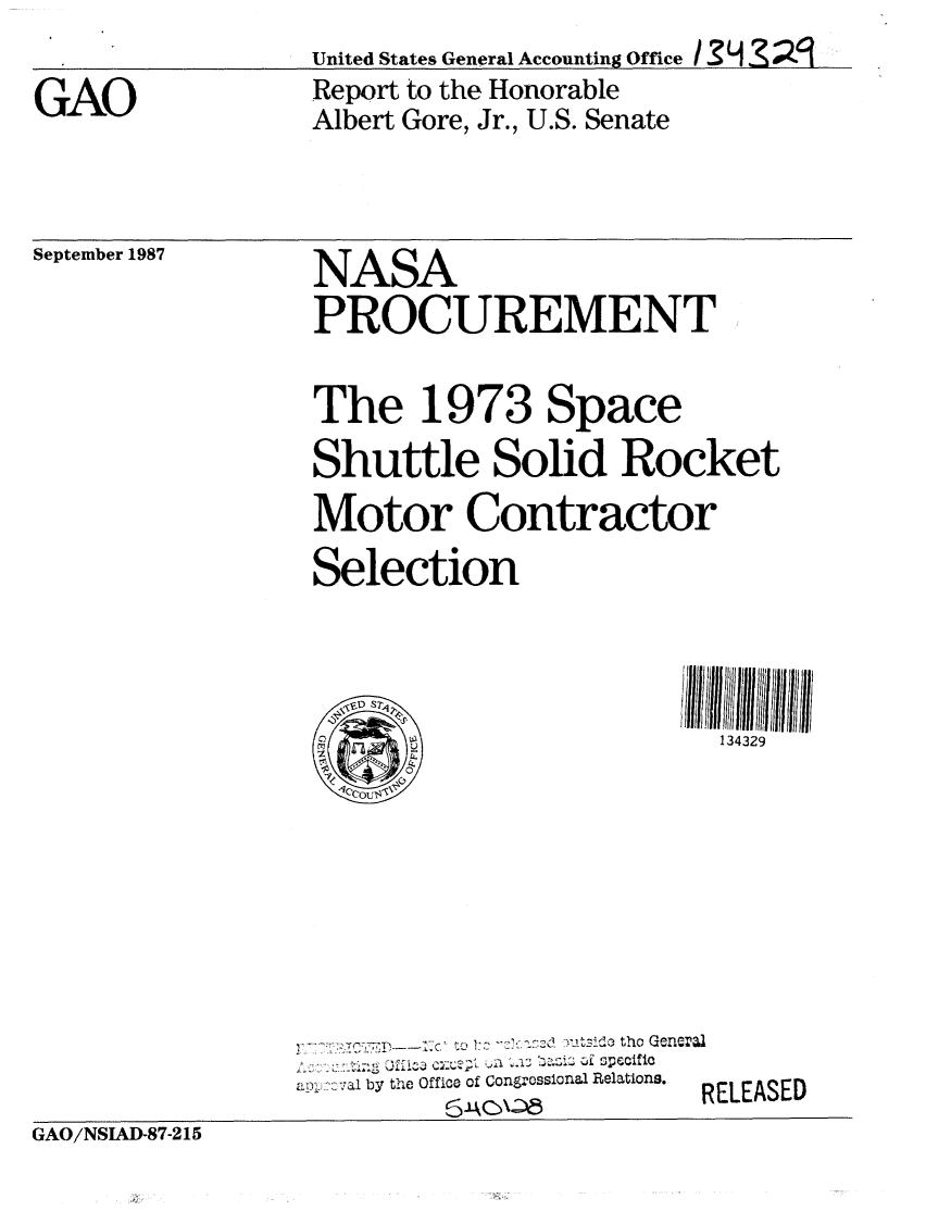 handle is hein.gao/gaobabopv0001 and id is 1 raw text is: United States General Accounting Office I  Z9
Report to the Honorable
Albert Gore, Jr., U.S. Senate


September 1987


NASA
PROCUREMENT

The 1973 Space
Shuttle Solid Rocket
Motor Contractor
Selection


134329


   '::7  - --1  to !:?C .X'z  :bf o tho Gen0=1
a by the Office of Congrossional Relations.
      P, 6 A C \ -- 5F


ELEASED


GAO/NSIAD-87-215


GAO


