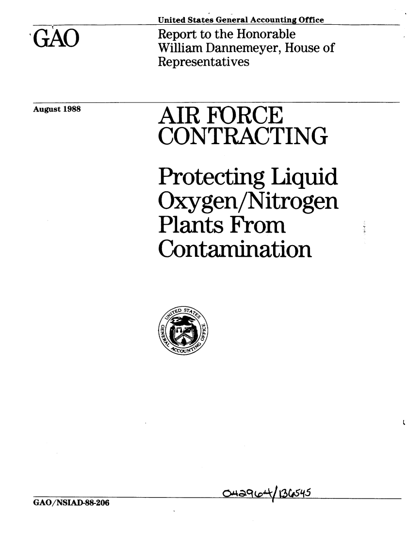 handle is hein.gao/gaobaboyy0001 and id is 1 raw text is: 
GAO


United States General Accounting Office
Report to the Honorable
William Dannemeyer, House of
Representatives


August 1988


AIR FORCE
CONTRACTING

Protecting Liquid
Oxygen/Nitrogen
Plants From
Contamination


GAO/NSIAD-88-206


c5A&q  awo


