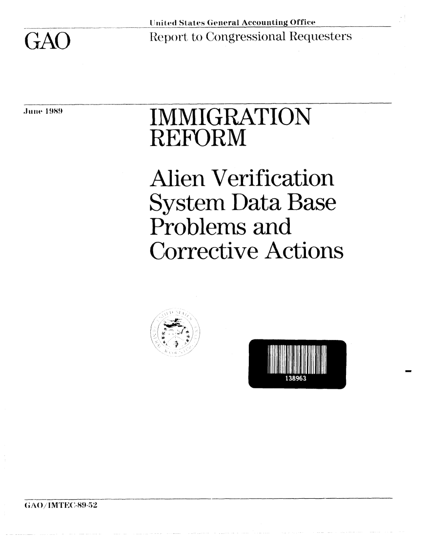 handle is hein.gao/gaobabpnj0001 and id is 1 raw text is:                II ited States General Accounting Office
GAO            Report to Congressional Requesters


.11 11k. 1989


IMMIGRATION
REFORM


Alien Verification
System Data Base
Problems and
Corrective Actions


~'
  A'


L~ 1396 J


(jfm()i IM F,(C-89-52


