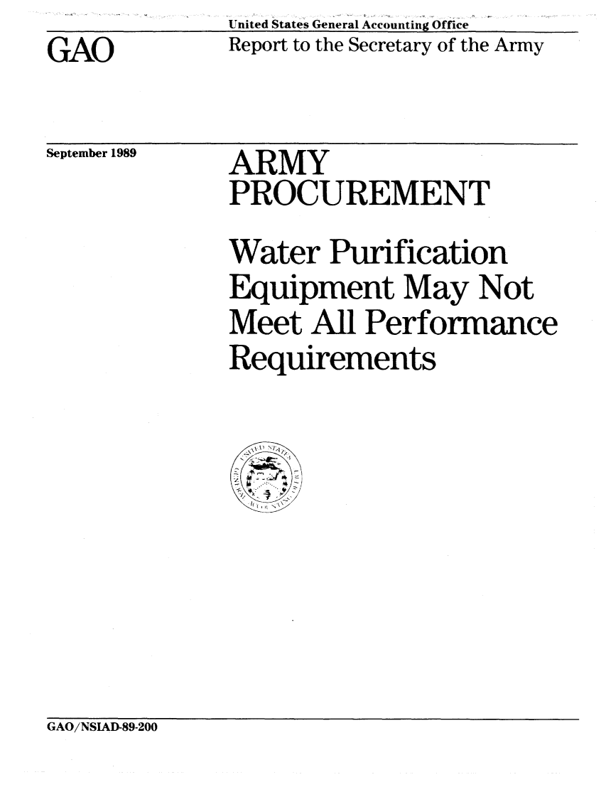 handle is hein.gao/gaobabpqr0001 and id is 1 raw text is:               United States General Accounting Office
GAO           Report to the Secretary of the Army


September 1989


ARMY
PROCUREMENT


Water Purification
Equipment May Not
Meet All Performance
Requirements


GAO/NSIAD-89-200


