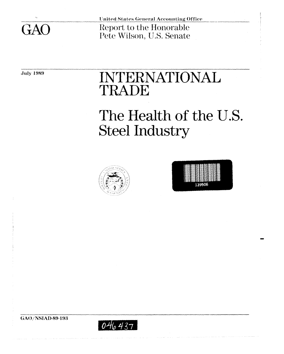 handle is hein.gao/gaobabpqt0001 and id is 1 raw text is:                _ nited Stat es General Acconting Office
GAO            iReport to the Honorable
               Pete Wilson, U.S. Senate


JulY1989  INTERNATIONAL
               TRADE

               The Health of the U.S.
               Steel Industry


9 3.


(IAO)/NSIAD-89-193


k46#


