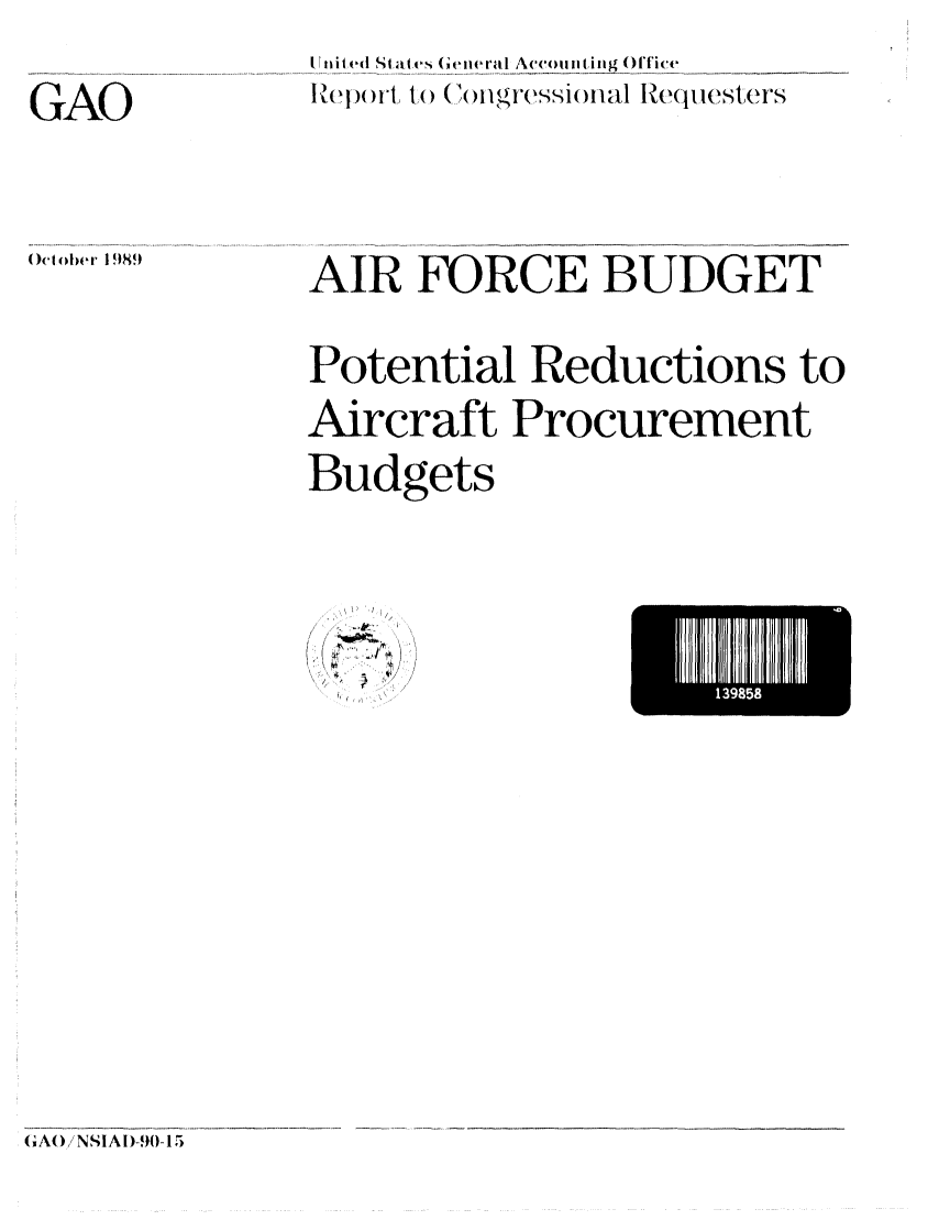 handle is hein.gao/gaobabptd0001 and id is 1 raw text is: Irnit ed State  (eiieral Accoiuting Office
)(epr to 1 ( (o()Igressiollhh R~equiesters


GAO


00t olber 1989


AIR FORCE BUDGET
Potential Reductions to
Aircraft Procurement
Budgets


1385


I.


(AO(/ NSIAI)-90-15


