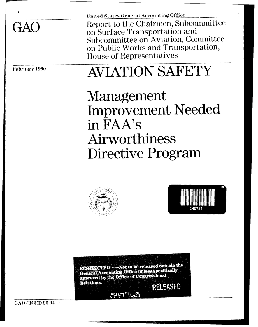 handle is hein.gao/gaobabpxm0001 and id is 1 raw text is: 

GAO


United States General Accounting Office
Report to the Chairmen, Subcommittee
on Surface Transportation and
Subcommittee on Aviation, Committee
on Public Works and Transportation,
House of Representatives


Februaary 1 990)


AVIATION SAFETY

Management
Improvement Needed
in FAA's
Airworthiness
Directive Program


140724 I


4
'1 '~ ~'


Q TO 'i'tt,6 Uswoth


(1A0/RCIED-90-94,


Ul


