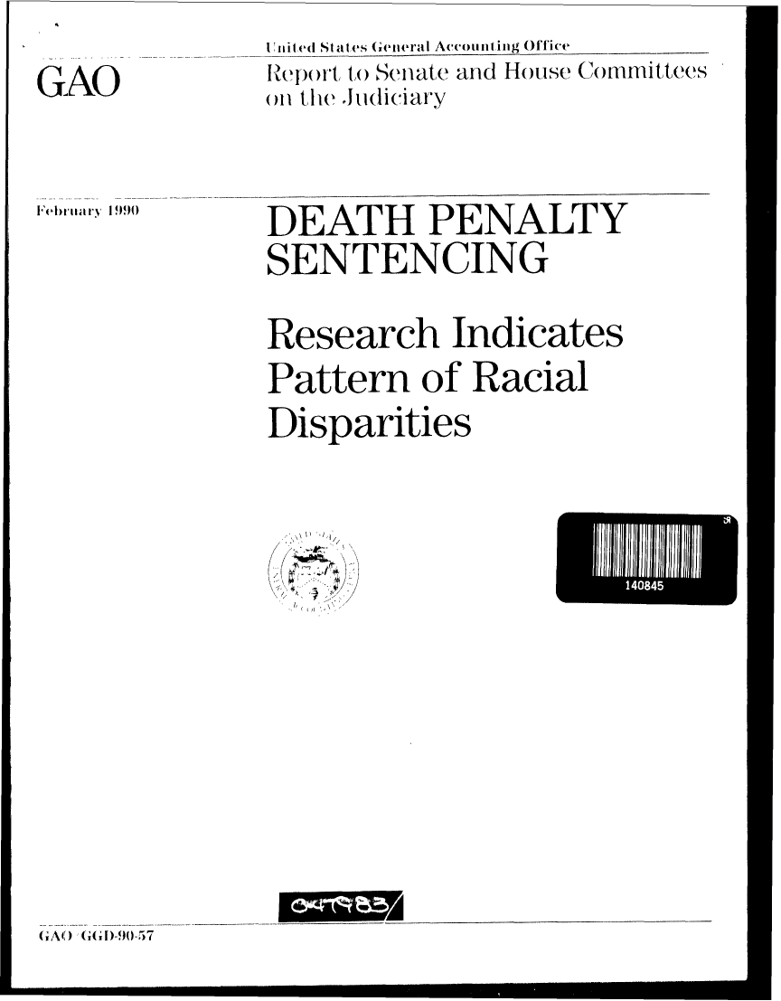 handle is hein.gao/gaobabpye0001 and id is 1 raw text is: 
GAO


I nit ed Slates (eneral Accounting Office
IRep rt, 10) Senate and House Committees
OH tie Judiciary


DEATH PENALTY
SENTENCING

Research Indicates
Pattern of Racial
Disparities


/ 1//
-i
1'


'14084


01


GAO) :G(G    -,90-57


lFebla ry 1990~q



