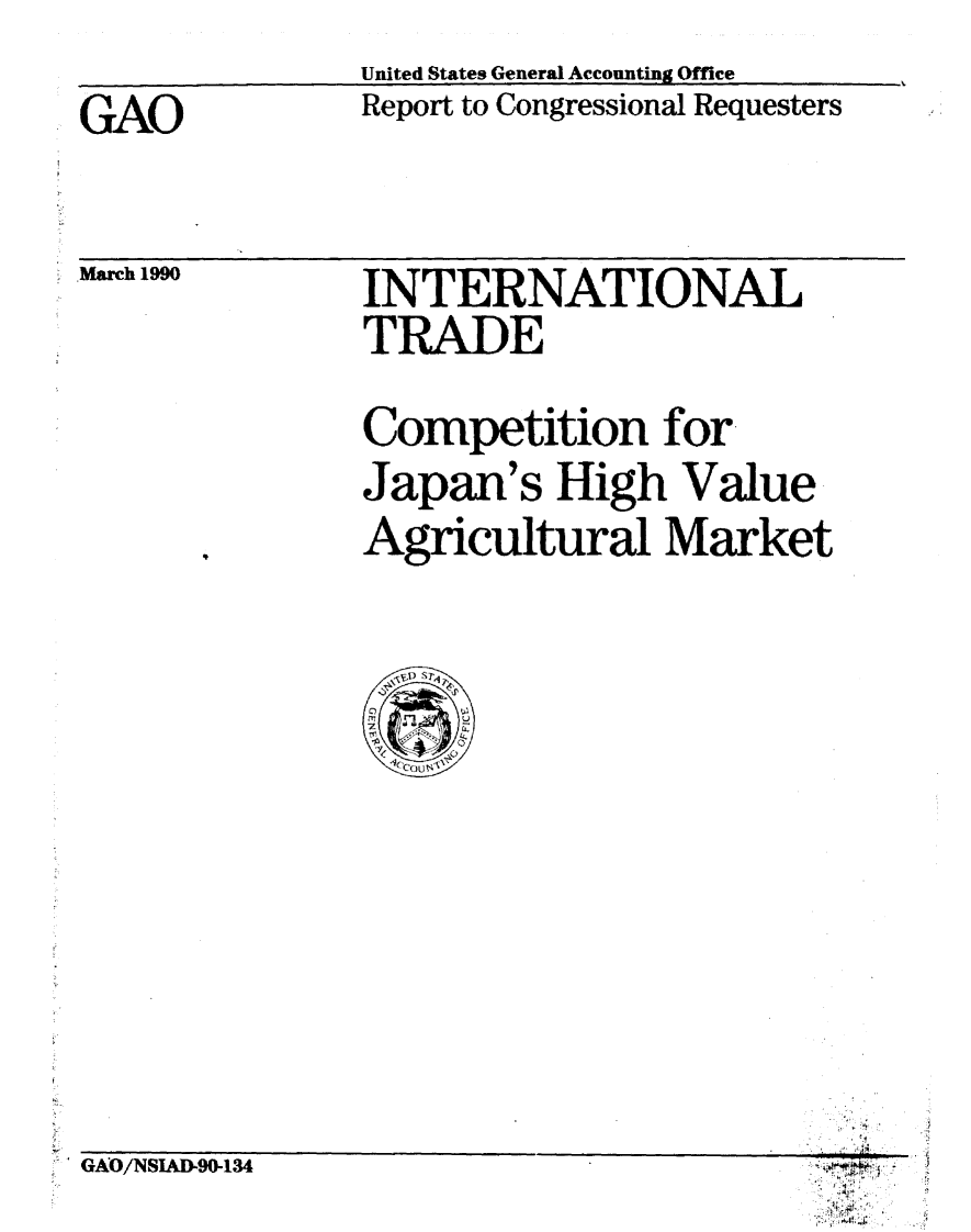 handle is hein.gao/gaobabpzc0001 and id is 1 raw text is:               United States General Accounting Office
GAO           Report to Congressional Requesters


March 1990


INTERNATIONAL
TRADE
Competition for.
Japan's High Value
Agricultural Market


GAO/NSIAD-90-134


