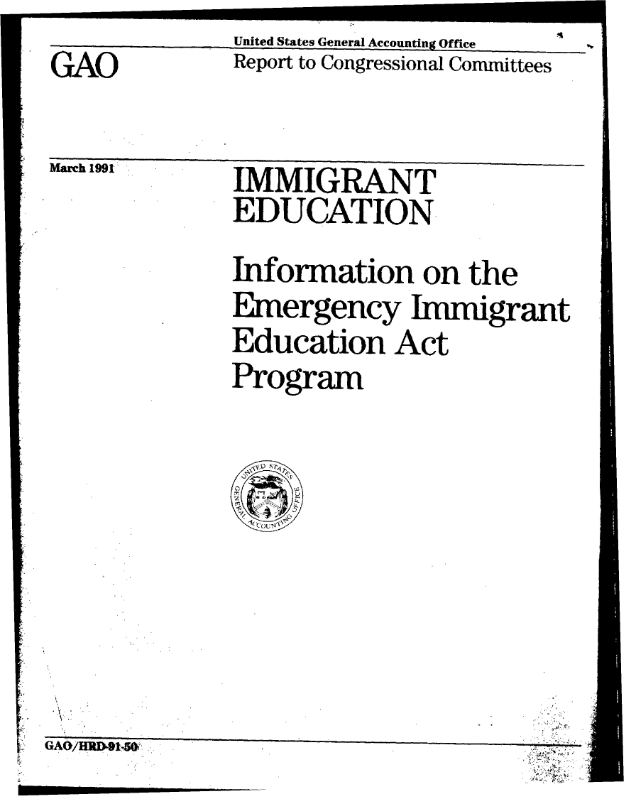 handle is hein.gao/gaobabqsy0001 and id is 1 raw text is: United States General Accounting Office
Report to Congressional Committees


GAO


iviamcn LIV 1


GAG/HRDkR15O~


IMMIGRANT
EDUCATION


Information on the
Emergency Immigrant
Education Act
Program


it
4t~ r.(


I


It


*%I



