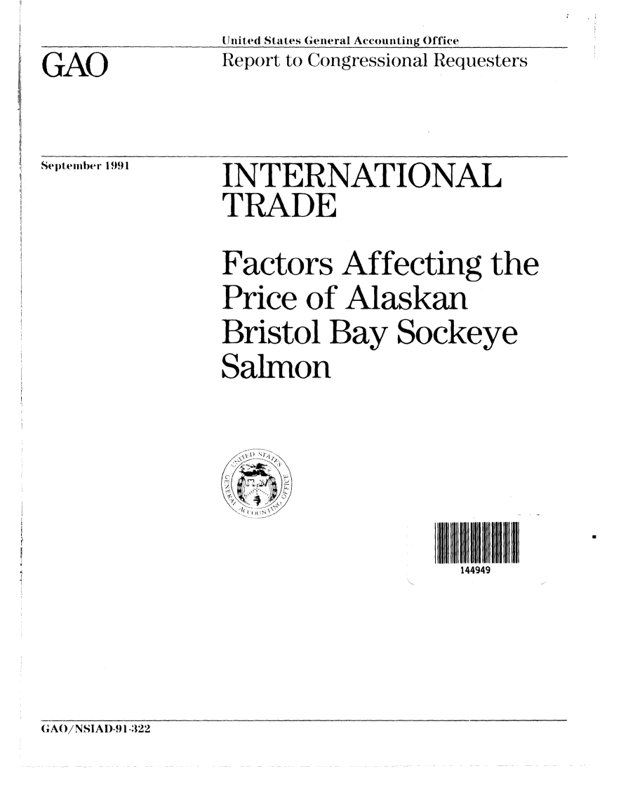handle is hein.gao/gaobabrfi0001 and id is 1 raw text is: 
GAO


[itl ed States Geiieral Accou ntin g Office
Report to Congressional Requesters


SeptemlblIer 199 1


INTERNATIONAL
TRADE
Factors Affecting the
Price of Alaskan
Bristol Bay Sockeye
Salmon


144949


(AO/ NSIAI)-9 1-322


