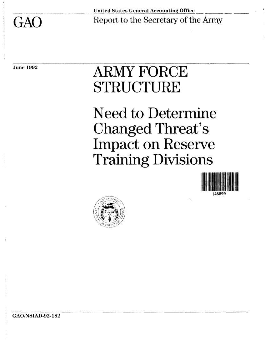 handle is hein.gao/gaobabrug0001 and id is 1 raw text is: United States General Accounting Office
Report to the Secretary of the Army


GAO

June 1992


ARMY FORCE
STRUCTURE
Need to Determine
Changed Threat's
Impact on Reserve
Training Divisions

                      146899


GAO/NSIAD-92-182



