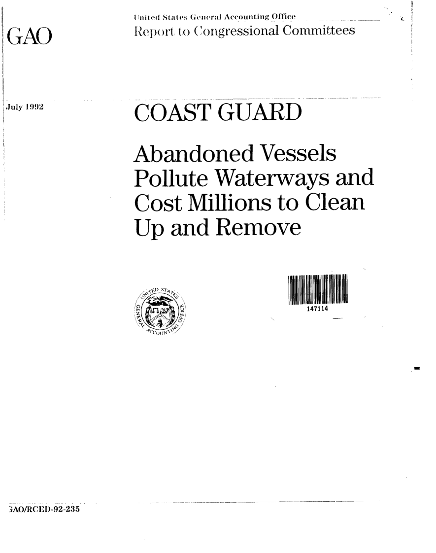 handle is hein.gao/gaobabrwd0001 and id is 1 raw text is: GAO


I lited Staoes (Coresrai Accounating ommce
IRet)( )r ut () (1 ()ngressional Committees


July 1992


COAST GUARD
Abandoned Vessels
Pollute Waterways and
Cost Millions to Clean
Up and Remove

\/ V             jjj L I/I/Ii/I/I1 111111


,)AO/IRCE0-92-235


