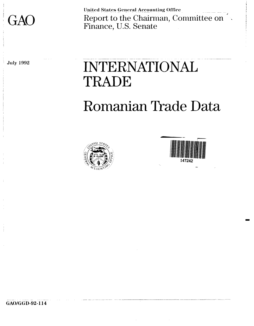 handle is hein.gao/gaobabrxb0001 and id is 1 raw text is: 

GAO


United States General Accounting Office
Report to the Chairman, Committee on
Finance, U.S. Senate


July 1992


INTERNATIONAL

TRADE


Romanian Trade Data





                     147242


GAO/GGD-92-114


