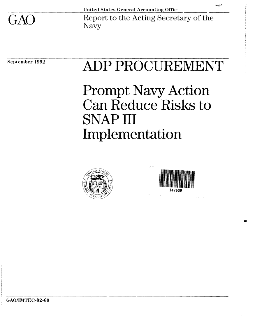 handle is hein.gao/gaobabsan0001 and id is 1 raw text is: 
GAO


I Jn ifed States General Accounting01ie, _
Report to the Acting Secretary of the
Navy


September 1992


ADP PROCUREMENT

Prompt Navy Action
Can Reduce Risks to
SNAP III
Implementation



                 147639


GAO/1MTE1'C-92-69


