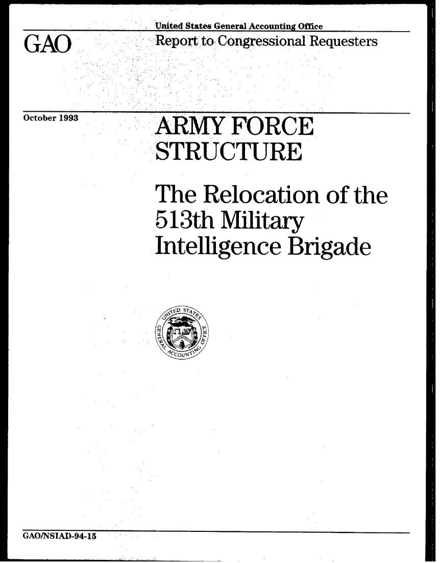 handle is hein.gao/gaobabsuw0001 and id is 1 raw text is:                United Stae s General.Accounting Office
GAO      :Report toCongressionalRequesters
  GAO .-.:     ', .. ( ..

October 1993            FORCE
               STRUCTURE


The Relocation of the
513th Military
Intelligence Brigade


GAOINSIAD-94-15


