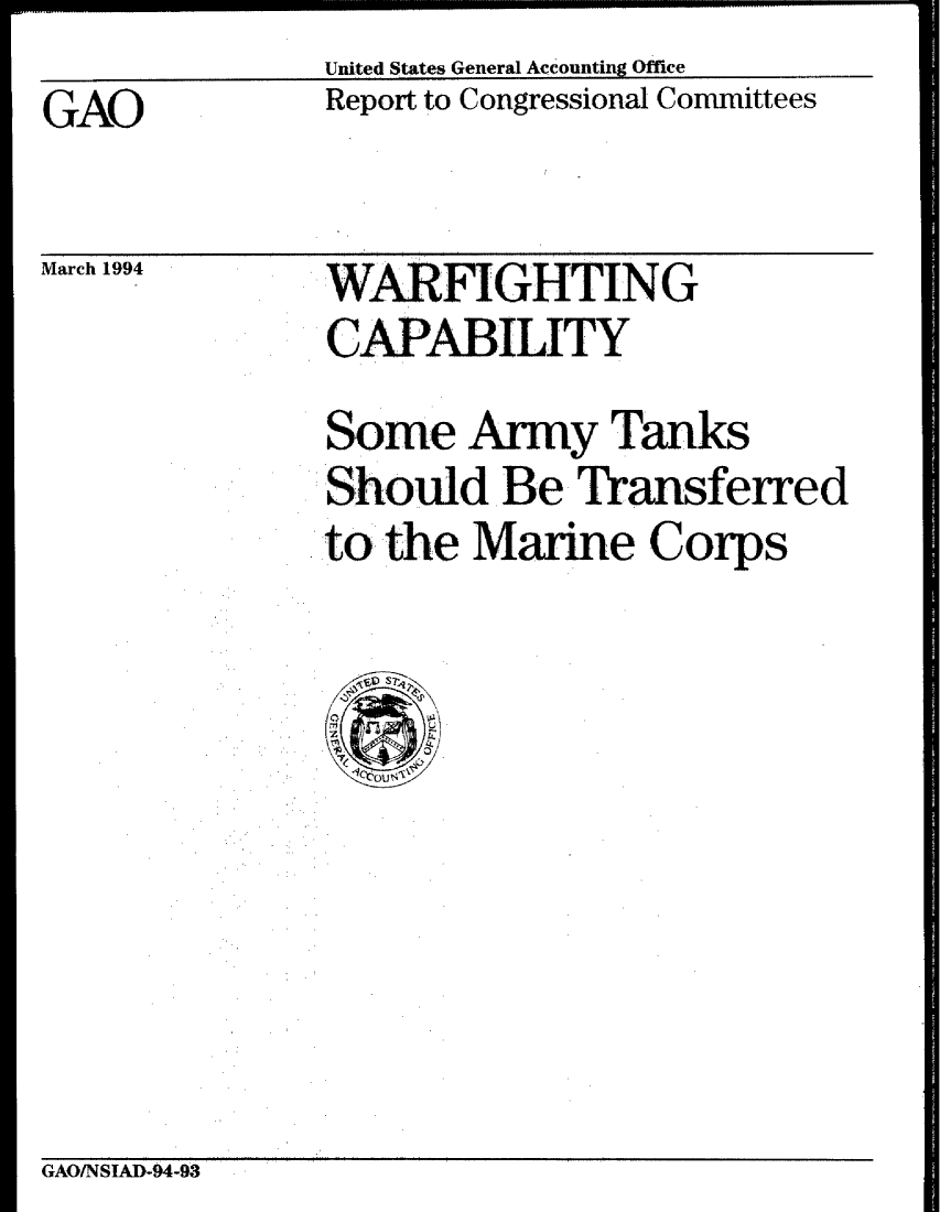 handle is hein.gao/gaobabtch0001 and id is 1 raw text is: United States General Accounting Office


GAO


March 1994


Report to Congressional Committees


WARFIGHTING
CAPABILITY


Some Army Tanks
Should Be Transferred
to the Marine Corps


GAO/NSIAD-94-93


