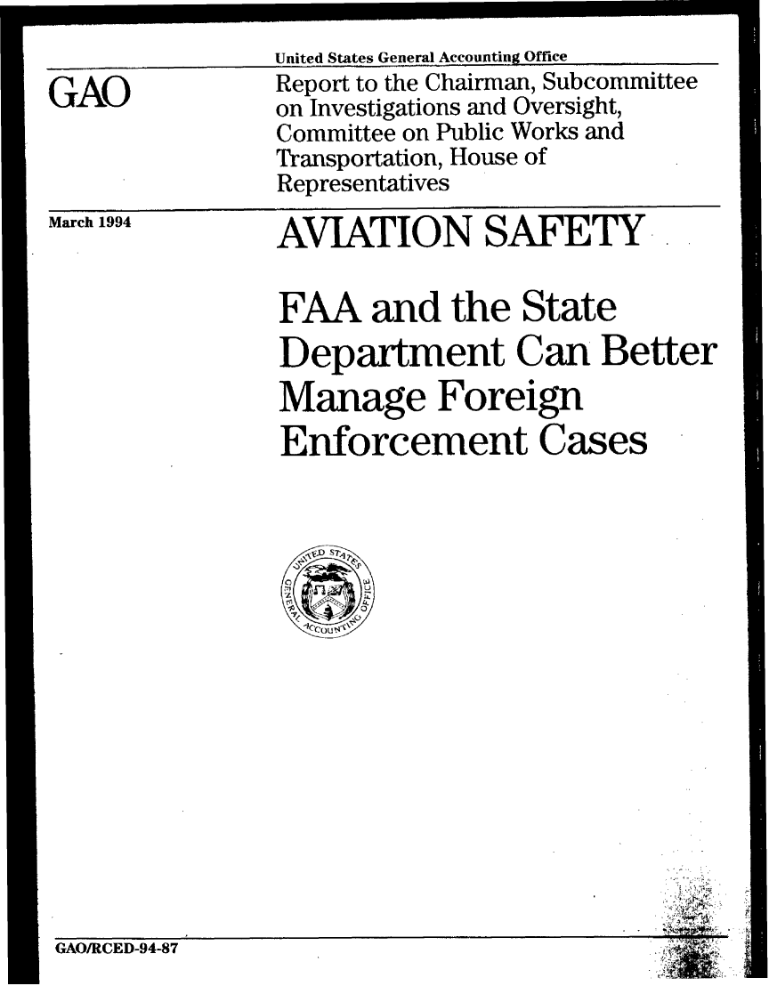 handle is hein.gao/gaobabtes0001 and id is 1 raw text is: 

GAO


United States General Accounting Office
Report to the Chairman, Subcommittee
on Investigations and Oversight,
Committee on Public Works and
Transportation, House of
Representatives


March 1994


AVIATION SAFETY

FAA and the State
Department Can Better
Manage Foreign
Enforcement Cases


    I .1w -
* * F


GAO/RCED-94-87


