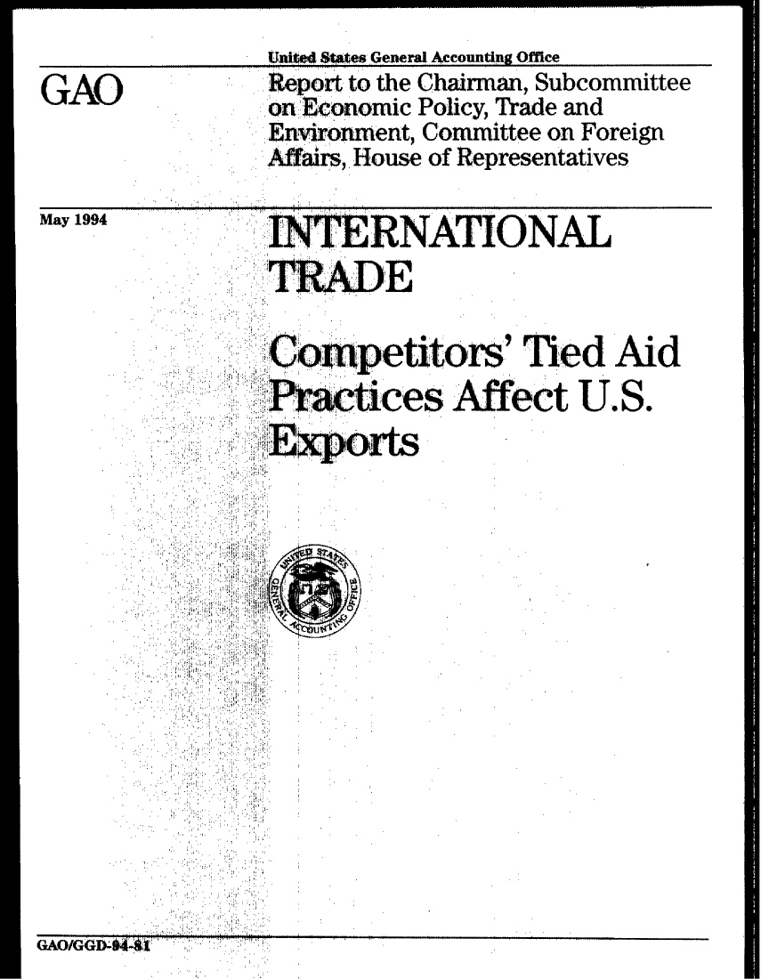 handle is hein.gao/gaobabtet0001 and id is 1 raw text is:                Unite States General Accounting Office
               Report to the Chairman, Subcommittee
GAO            on Economic Policy, Trade and
               Env ronment, Committee on Foreign
               Affairs, House of Representatives

May 1994                NATIONAL

                 TRADE
             . Comet         s Ied Aid
          ,,,,O        U t.iLrs

                 :fX3(,+ces Afect U.S.
                 ~Expozts














GAOIGGD. 4414'


