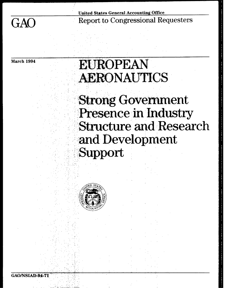 handle is hein.gao/gaobabtez0001 and id is 1 raw text is:               United States General -Accounting Office
GAO           Report to Congressional Requesters
G A O  mn n  n : , *:!, ,:, 1 :,I~~l


March 1994


EUROPE
  AERNAUTI


  Strg Government
  Presence in Industry
  Structure an d-Research
,~ ,.-         ,,
  and Development
  Support


GAOINSIAD-94-71


