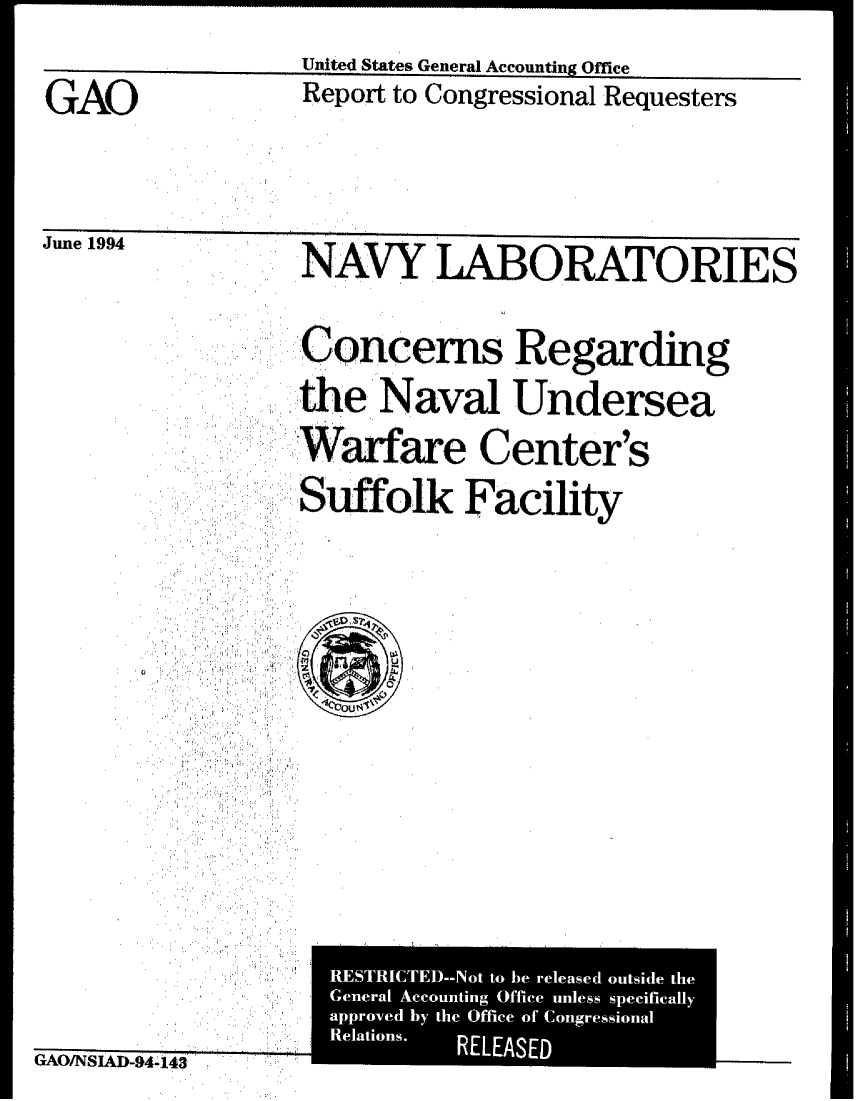 handle is hein.gao/gaobabtis0001 and id is 1 raw text is:               United States General Accounting Office
GAO            Report to Congressional Requesters

June 1994     NAVY LABORATORIES


Cncerns Regarding
.the Naval Undersea


SWarfare Center's


Suffolk Facility


U


GAO/NSIAD-94-143



