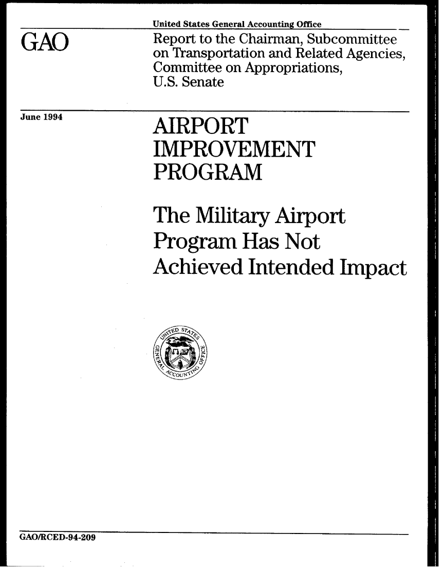 handle is hein.gao/gaobabtjo0001 and id is 1 raw text is: United States General Accounting Office


GAO


Report to the Chairman, Subcommittee
on Transportation and Related Agencies,
Committee on Appropriations,
U.S. Senate


June 1994


AIRPORT
IMPROVEMENT
PROGRAM


The Military Airport
Program Has Not
Achieved Intended Impact


GAO/RCED-94-209


