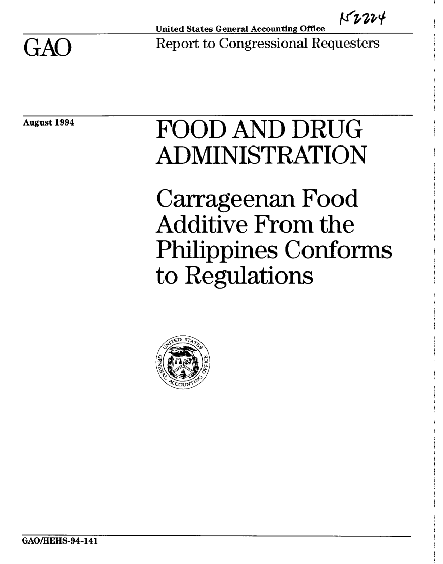 handle is hein.gao/gaobabtku0001 and id is 1 raw text is:               United States General Accounting Office
GAO           Report to Congressional Requesters


August 1994


FOOD AND DRUG
ADMINISTRATION
Carrageenan Food
Additive From the
Philippines Conforms
to Regulations


GAO/HEHS-94-141


