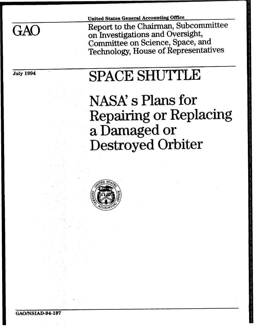 handle is hein.gao/gaobabtmf0001 and id is 1 raw text is: 
United States General Accounting Office         ____


GAO


Report to the Chairman, Subcommittee
on Investigations and Oversight,
Committee on Science, Space, and
Technology, House of Representatives


July 1994


SPACE SHUTTLE


NASA s Plans for
Repang or Replacing
a Damaged or
Destroyed Orbiter


GAOINSIAD-94-197



