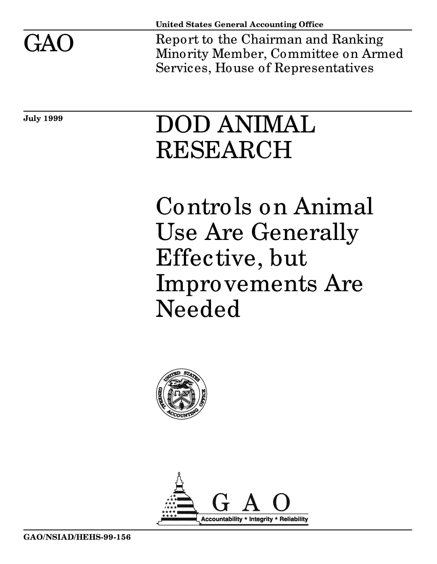 handle is hein.gao/gaobabwpc0001 and id is 1 raw text is: United States General Accounting Office


GAO


Report to the Chairman and Ranking
Minority Member, Committee on Armed
Services, House of Representatives


July 1999


DOD ANIMAL
RESEARCH

Controls on Animal
Use Are Generally
Effective, but
Improvements Are
Needed






**E AG A 0
      i    Integrity * Reliability


GAO/NSIAD/HEHS-99-156


