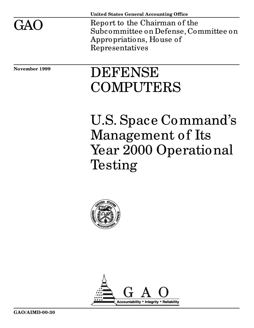 handle is hein.gao/gaobabwxv0001 and id is 1 raw text is: 
GAO


United States General Accounting Office
Report to the Chairman of the
Subcommittee on Defense, Committee on
Appropriations, House of
Representatives


November 1999


DEFENSE


COMPUTERS


U.S. Space Command's
Management of Its
Year 2000 Operational
Testing










       G A 0
,ccountability * Integrity * Reliability


GAO/AIMD-00-30


