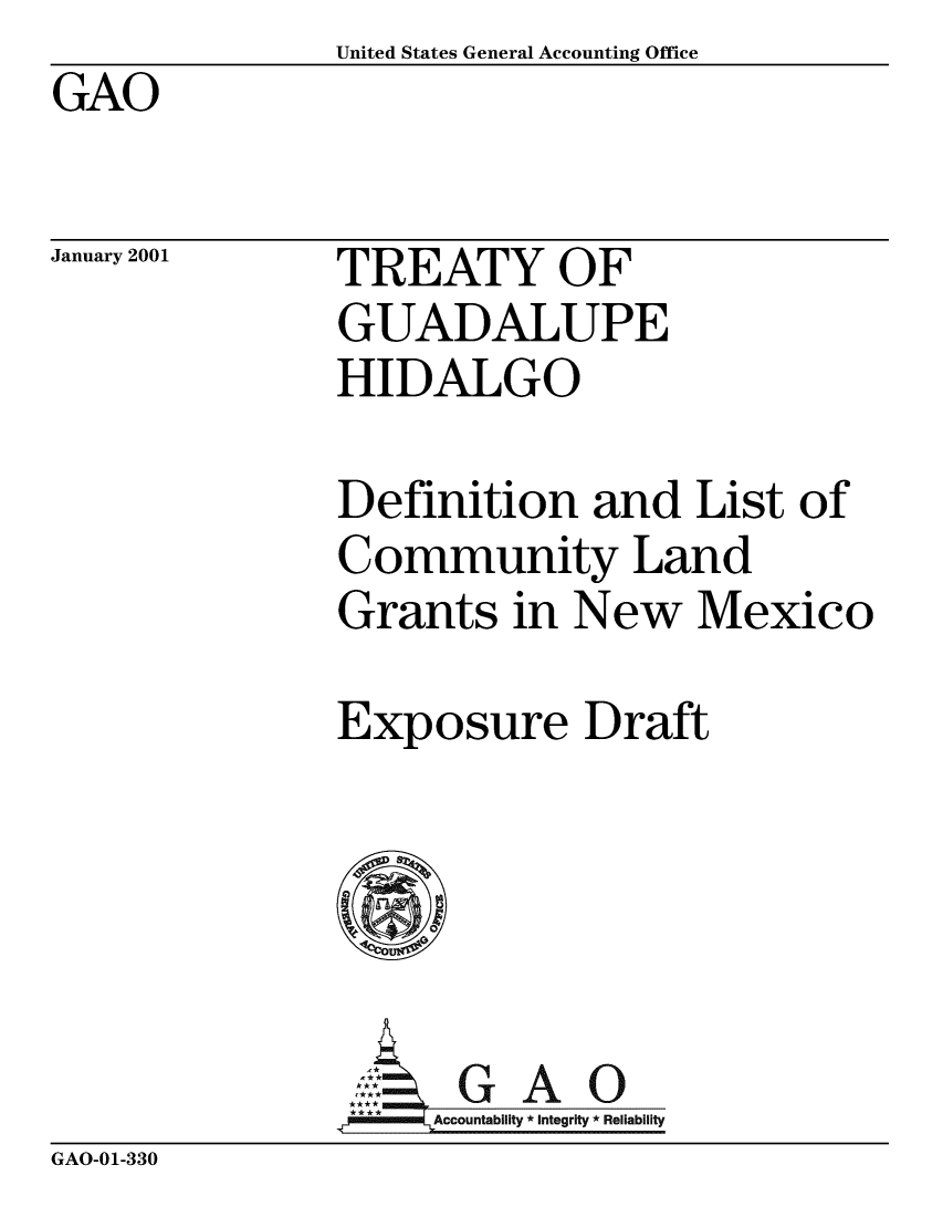 handle is hein.gao/gaobabxnk0001 and id is 1 raw text is:                United States General Accounting Office
GAO


January 2001


TREATY OF
GUADALUPE
HIDALGO


Definition and List of
Community Land
Grants in New Mexico

Exposure Draft





     Aol G A 0
.A =kAccountability *Integrity *Reliability


GAO-01-330


