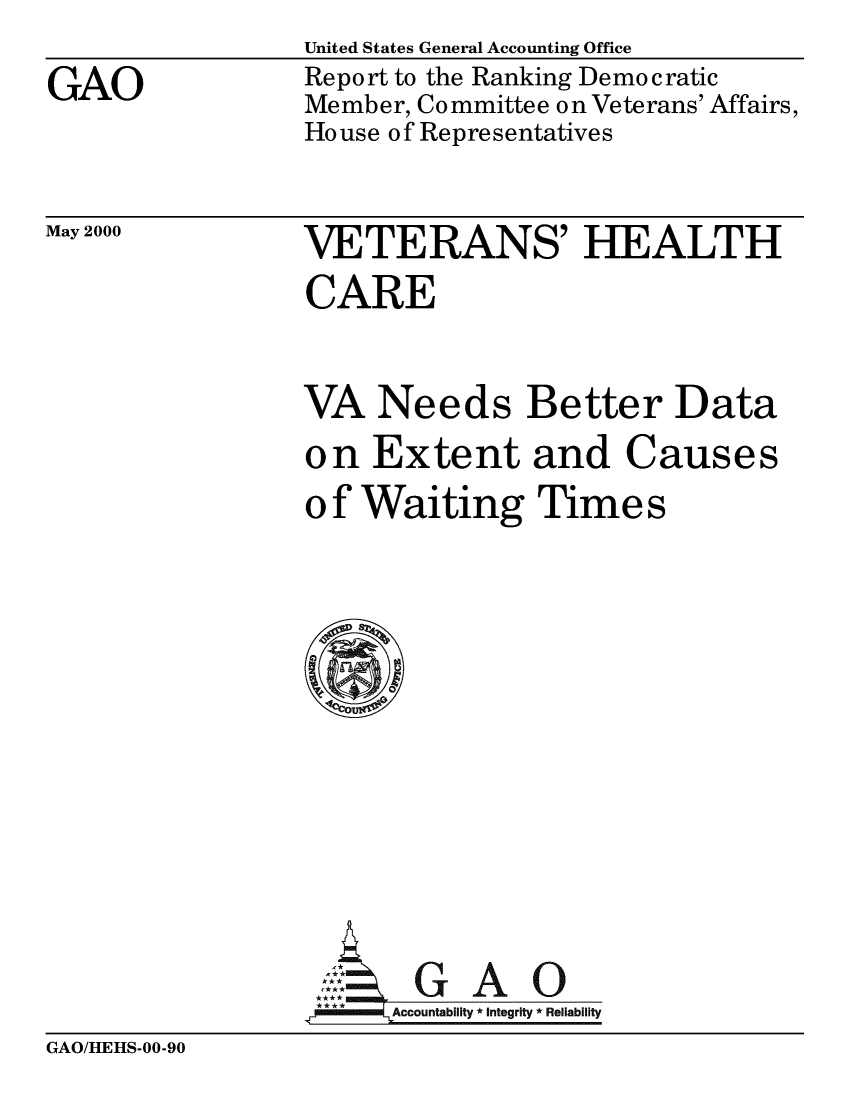 handle is hein.gao/gaobabxqr0001 and id is 1 raw text is: 
GAO


United States General Accounting Office
Report to the Ranking Democratic
Member, Committee on Veterans' Affairs,
House of Representatives


May 2000


VETERANS' HEALTH
CARE


VA Needs Better Data
on Extent and Causes
of Waiting Times











      Aol G A 0
   .7 Accounta Iiy integrity *Reliability


GAO/HEHS-00-90


