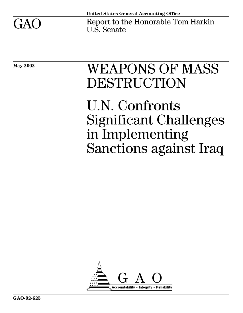 handle is hein.gao/gaobabysq0001 and id is 1 raw text is: GAO


May 2002


United States General Accounting Office
Report to the Honorable Tom Harkin
U.S. Senate


WEAPONS OF MASS
DESTRUCTION
U.N. Confronts
Significant Challenges
in Implementing
Sanctions against Iraq








       G A 0
-   Accountability * Integrity * Reliability


GAO-02-625


