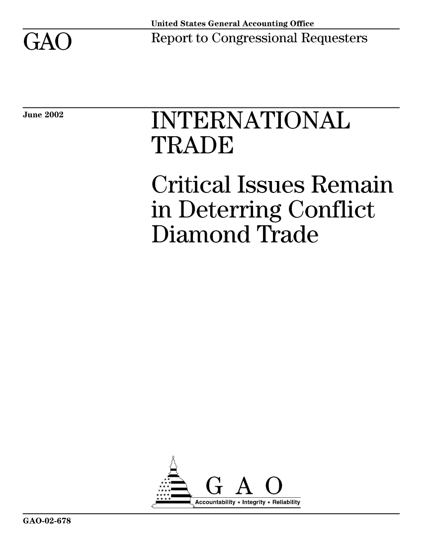 handle is hein.gao/gaobabyue0001 and id is 1 raw text is: United States General Accounting Office
Report to Congressional Requesters


GAO


June 2002


INTERNATIONAL
TRADE
Critical Issues Remain
in Deterring Conflict
Diamond Trade








       G A 0
  --  Accountability * Integrity * Reliability


GAO-02-678


