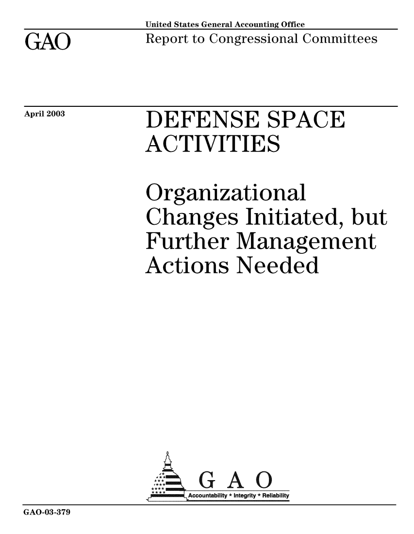 handle is hein.gao/gaobabzjx0001 and id is 1 raw text is: GAO


United States General Accounting Office
Report to Congressional Committees


April 2003


DEFENSE SPACE
ACTIVITIES


Organizational
Changes Initiated, but
Further Management
Actions Needed


GAO


GAO-03-379


