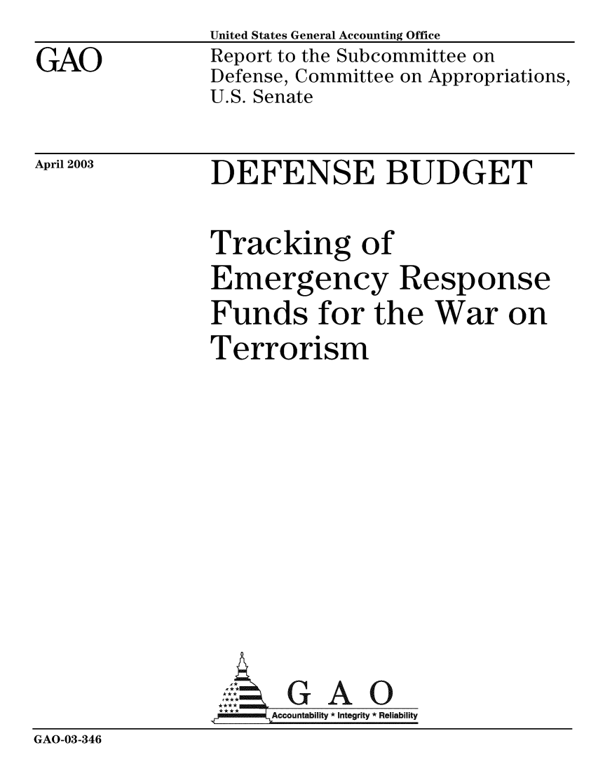handle is hein.gao/gaobabzma0001 and id is 1 raw text is: GAO


United States General Accounting Office
Report to the Subcommittee on
Defense, Committee on Appropriations,
U.S. Senate


April 2003


DEFENSE BUDGET


Tracking of
Emergency Response
Funds for the War on
Terrorism


GAO


GAO-03-346


