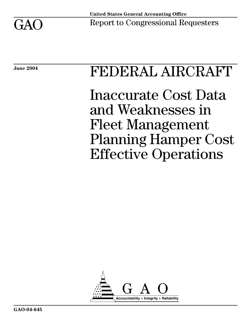 handle is hein.gao/gaobacahh0001 and id is 1 raw text is: United States General Accounting Office
Report to Congressional Requesters


GAO


June 2004


FEDERAL AIRCRAFT
Inaccurate Cost Data
and Weaknesses in
Fleet Management
Planning Hamper Cost
Effective Operations







      G A 0
-   Accountability * Integrity * Reliability


GAO-04-645


