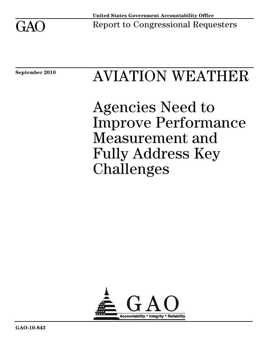 handle is hein.gao/gaobacepf0001 and id is 1 raw text is: GAO


United States Government Accountability Office
Report to Congressional Requesters


September 2010


AVIATION WEATHER


              Agencies Need to
              Improve Performance
              Measurement and
              Fully Address Key
              Challenges






                 A
                 & GAO
                   Accountability * Integrity * Reliability
GAO-10-843



