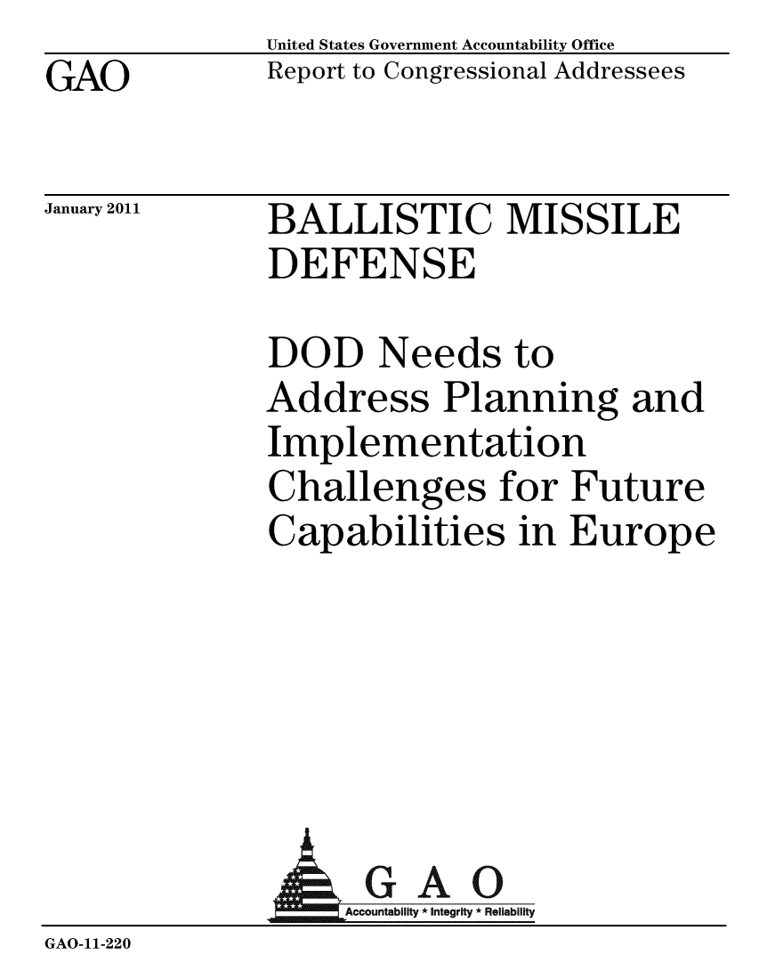 handle is hein.gao/gaobacevp0001 and id is 1 raw text is: GAO


United States Government Accountability Office
Report to Congressional Addressees


January 2011


BALLISTIC MISSILE
DEFENSE


DOD Needs to
Address Planning and
Implementation
Challenges for Future
Capabilities in Europe


             A GAO
GAO-11-220


