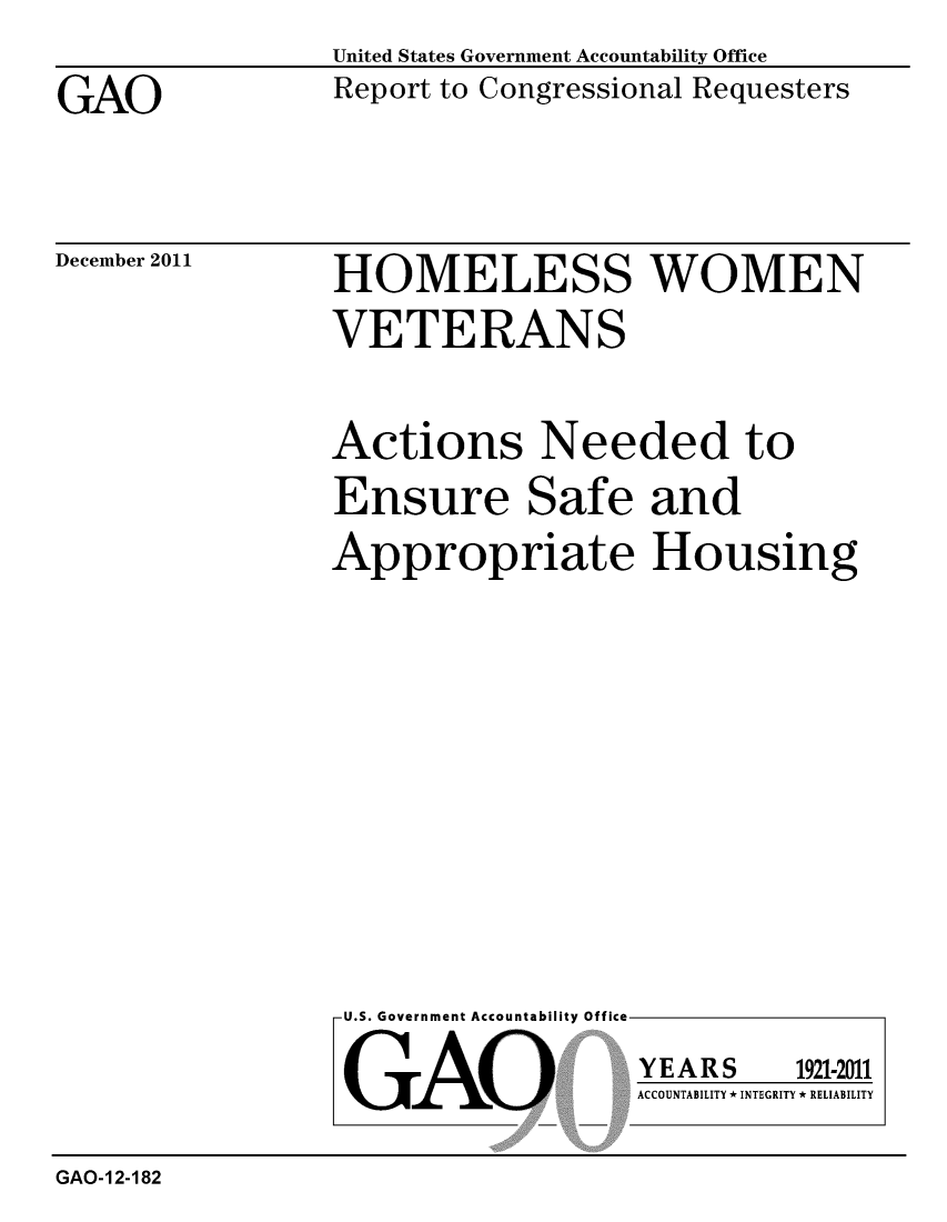 handle is hein.gao/gaobacfpo0001 and id is 1 raw text is: 

GAO


United States Government Accountability Office
Report to Congressional Requesters


December 2011


HOMELESS WOMEN

VETERANS


Actions Needed to
Ensure Safe and

Appropriate Housing


U.S. Government Accountability Off


GAO


YEARS


1921-2011


ACCOUNTABILITY * INTEGRITY * RELIABILITY


GAO-12-182


lea


