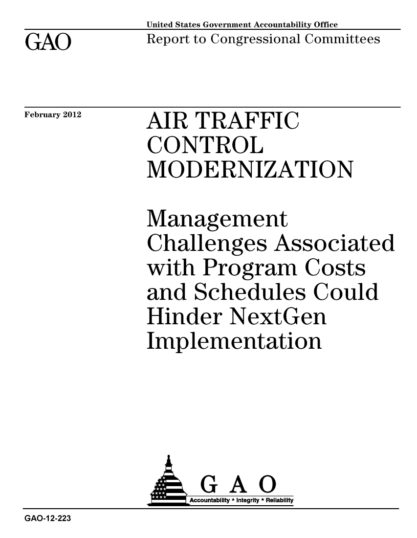 handle is hein.gao/gaobacfta0001 and id is 1 raw text is: GAO


United States Government Accountability Office
Report to Congressional Committees


February 2012


AIR TRAFFIC
CONTROL
MODERNIZATION


Management
Challenges Associated
with Program Costs
and Schedules Could
Hinder NextGen
Implementation


              GAO
                  Accountability * Integrity * Reliability
GAO-1 2-223


