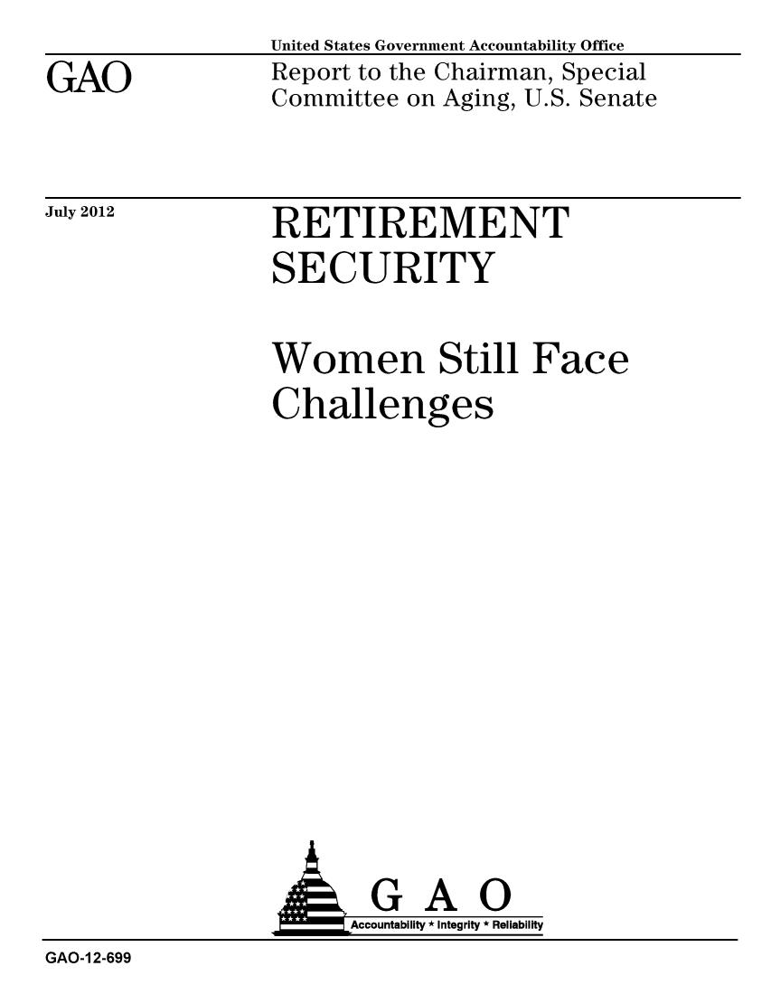 handle is hein.gao/gaobacght0001 and id is 1 raw text is: GAO


United States Government Accountability Office
Report to the Chairman, Special
Committee on Aging, U.S. Senate


July 2012


RETIREMENT
SECURITY


Women Still Face
Challenges


GAO
Accountability * Integrity * Reliability


GAO-I 2-699


A


