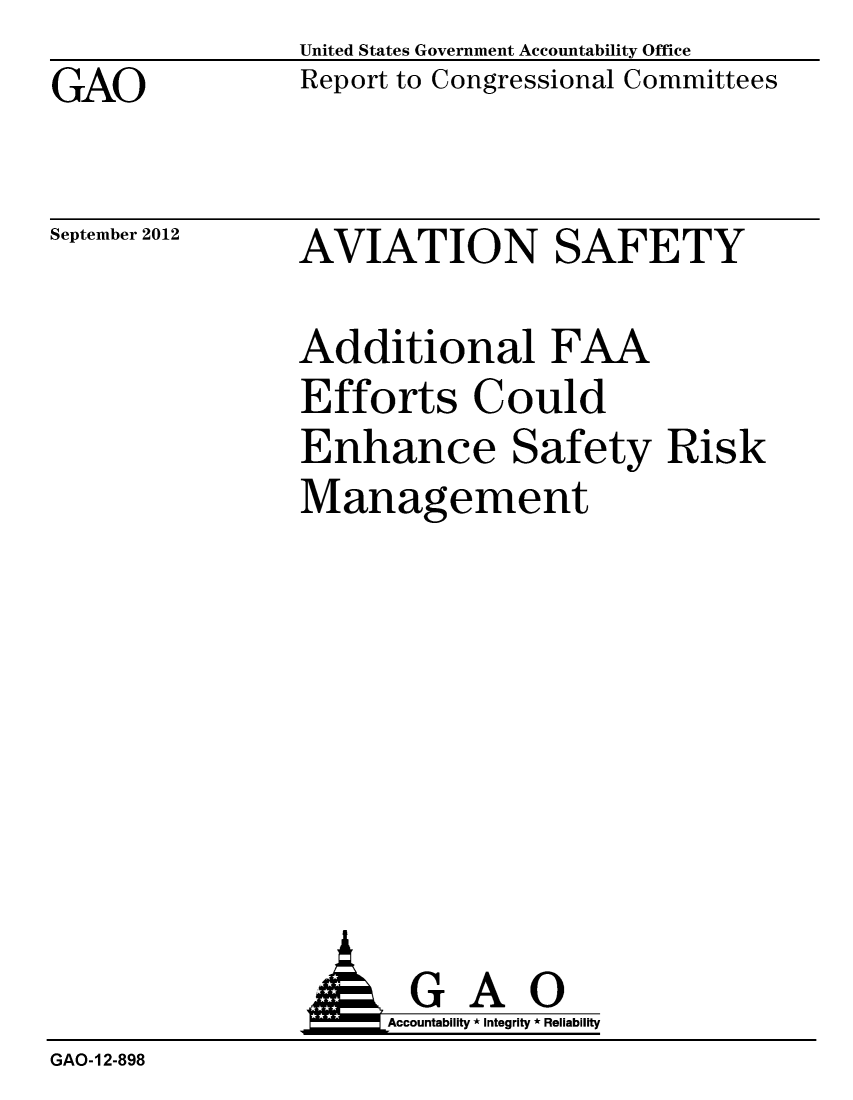 handle is hein.gao/gaobacgmb0001 and id is 1 raw text is: GAO


United States Government Accountability Office
Report to Congressional Committees


September 2012


AVIATION SAFETY


Additional FAA
Efforts Could
Enhance Safety Risk
Management


                AGAO
                     Accountability * Integrity * Reliability
GAO-12-898


