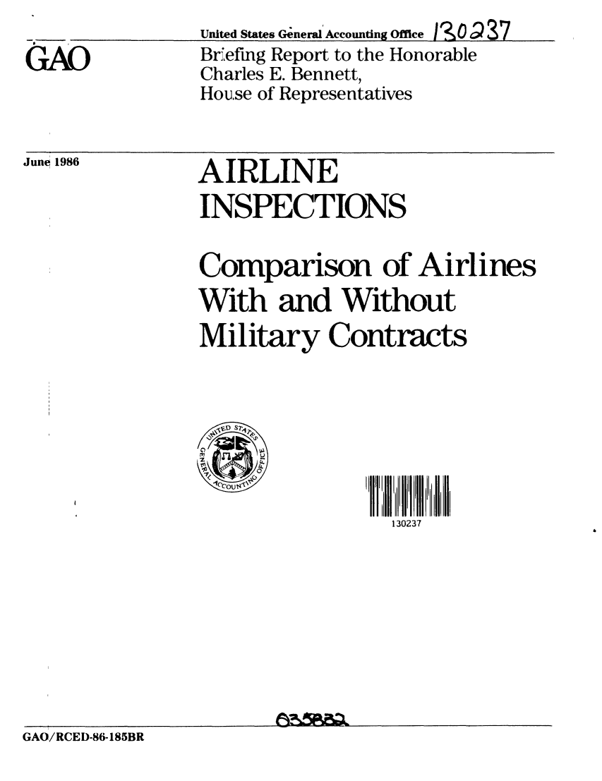 handle is hein.gao/gaobachsm0001 and id is 1 raw text is: 

GAO


United States General Accounting Office I3SO 937
Brfefing Report to the Honorable
Charles E. Bennett,
House of Representatives


June 1986


AIRLINE
INSPECTIONS


Comparison of Airlines
With and Without
Military Contracts


  S7'~
    'p
In
    4.
    0
1ecou t4~'~


130237


GAO/RCED-86-185BR


