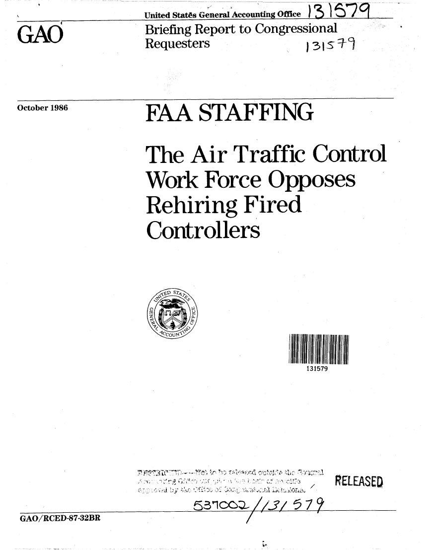 handle is hein.gao/gaobachxl0001 and id is 1 raw text is: 
GAO


United States General Accounting Office I 5 '15 7 9
Briefing Report to Congressional
Requesters          ) 31 S T I


October 1986


FAA STAFFING

The Air Traffic Control
Work Force Opposes
Rehiring Fired
Controllers


    1



                    131579


... . . 


RELEASED


GAO/RCED-87-32BR


