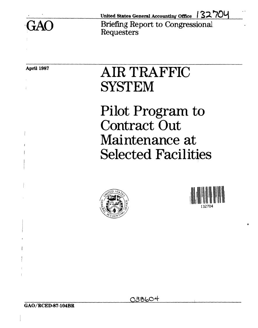 handle is hein.gao/gaobacibo0001 and id is 1 raw text is: 
GAO


United States General Accountin P Office 1  ~ i
Briefing Report to Congressional.
Requesters


April 1987


AIR TRAFFIC
SYSTEM


Pilot Program to
Contract Out
Maintenance at
Selected Facilities



                     132704


                      c3,5o(4
GAO/RCED-87-104BR


