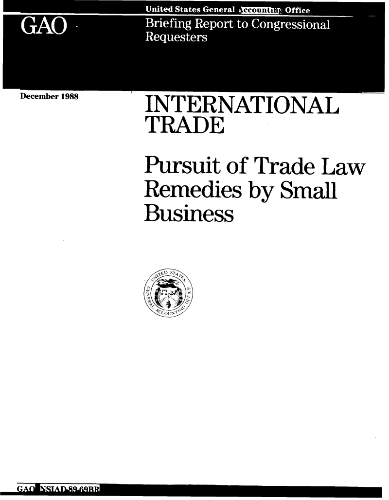 handle is hein.gao/gaobacipv0001 and id is 1 raw text is:         Unte  Sae *Gnra  gM~i O ffice
GAOa -  reigRpr togesoa
       Requester


December 1988


INTERNATIONAL
TRADE
Pursuit of Trade Law
Remedies by Small
Business


