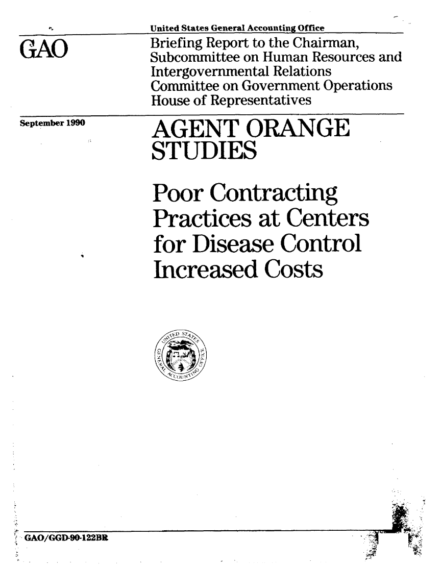 handle is hein.gao/gaobaciwg0001 and id is 1 raw text is: 

GAO


United States General Accounting Office
Briefing Report to the Chairman,
Subcommittee on Human Resources and
Intergovernmental Relations
Committee on Government Operations
House of Representatives


September 1990


AGENT ORANGE
STUDIES

Poor Contracting
Practices at Centers
for Disease Control
Increased Costs


GAO/GGD-90-122BR


